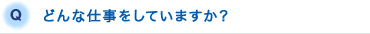 Q.どんな仕事をしていますか？